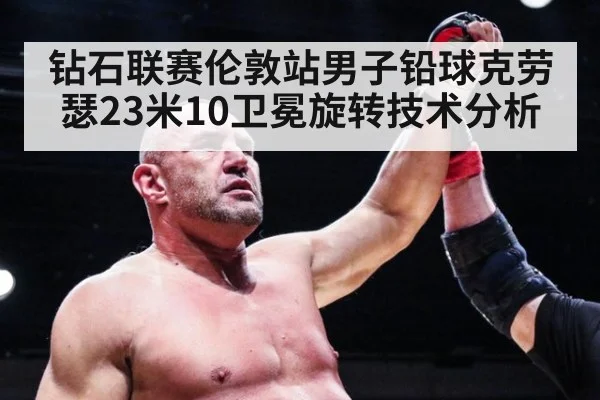 钻石联赛伦敦站男子铅球克劳瑟23米10卫冕旋转技术分析