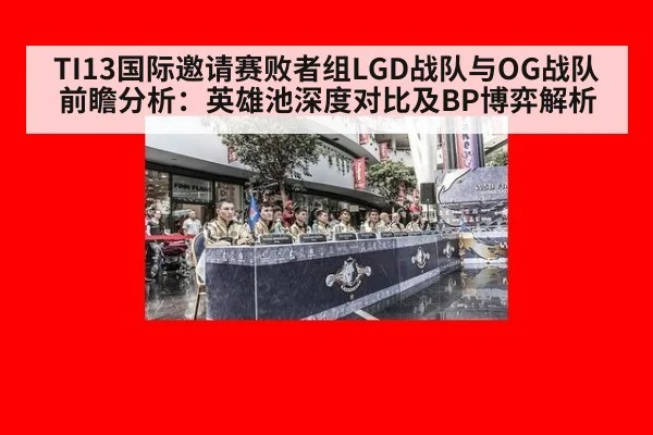 TI13国际邀请赛败者组LGD战队与OG战队前瞻分析:英雄池深度对比及BP博弈解析