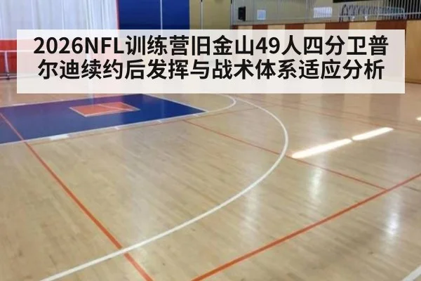 2026NFL训练营旧金山49人四分卫普尔迪续约后发挥与战术体系适应分析