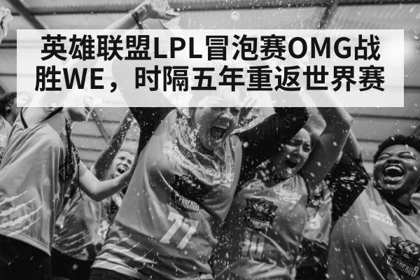 英雄联盟LPL冒泡赛OMG战胜WE,时隔五年重返世界赛
