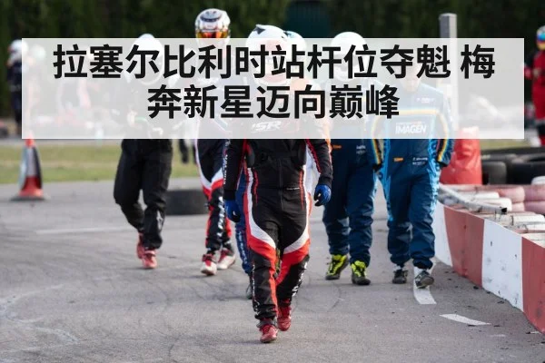 拉塞尔比利时站杆位夺魁 梅奔新星迈向巅峰