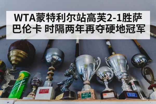 WTA蒙特利尔站高芙2-1胜萨巴伦卡 时隔两年再夺硬地冠军
