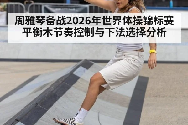 周雅琴备战2026年世界体操锦标赛平衡木节奏控制与下法选择分析