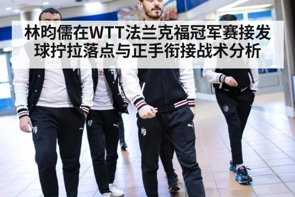 林昀儒在WTT法兰克福冠军赛接发球拧拉落点与正手衔接战术分析