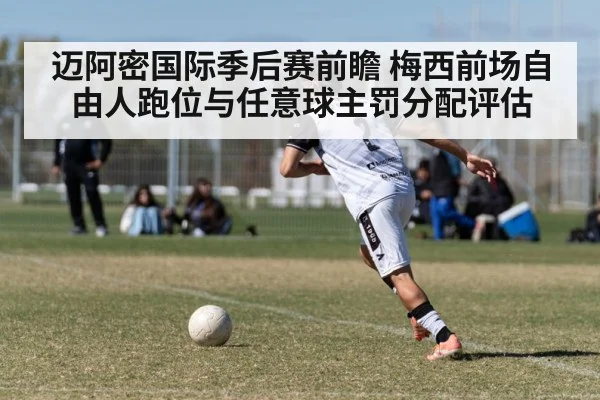 迈阿密国际季后赛前瞻 梅西前场自由人跑位与任意球主罚分配评估