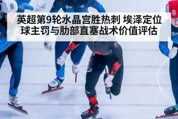 英超第9轮水晶宫胜热刺 埃泽定位球主罚与肋部直塞战术价值评估
