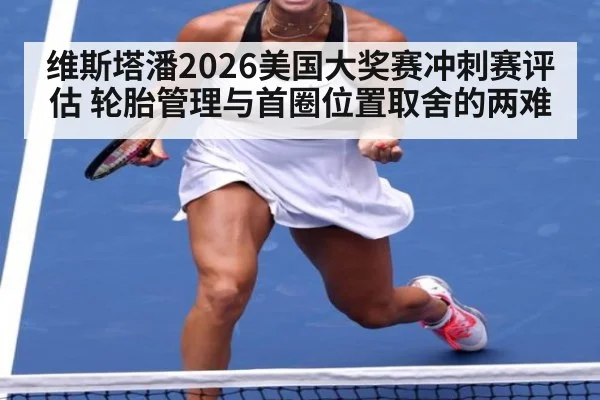 维斯塔潘2026美国大奖赛冲刺赛评估 轮胎管理与首圈位置取舍的两难