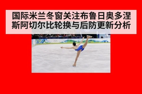 国际米兰冬窗关注布鲁日奥多涅斯阿切尔比轮换与后防更新分析